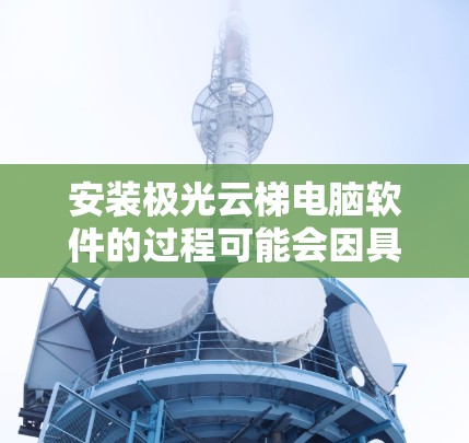 安装极光云梯电脑软件的过程可能会因具体软件版本和安装环境而有所不同。以下是一个通用的安装指南，假设你需要安装名为极光云梯的软件或相关的云服务平台。请注意，这些步骤仅供参考，具体操作可能会有所不同