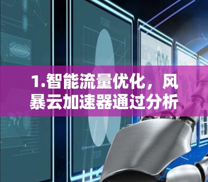 1.智能流量优化，风暴云加速器通过分析和管理网络流量，优先处理重要数据，减少丢包和延迟