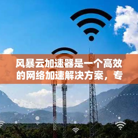 风暴云加速器是一个高效的网络加速解决方案，专为企业级用户设计，提供全球覆盖的节点网络，确保快速、稳定的远程数据传输。以下是对风暴云加速器全球节点情况的详细分析