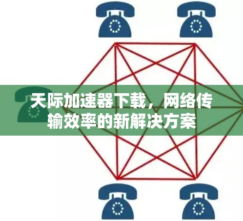 天际加速器下载，网络传输效率的新解决方案