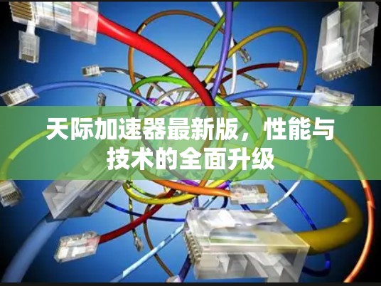 天际加速器最新版，性能与技术的全面升级