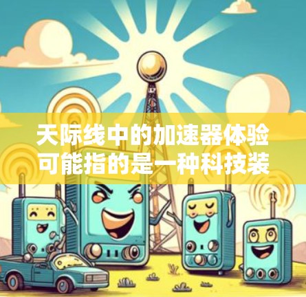 天际线中的加速器体验可能指的是一种科技装置或设备，允许玩家在游戏中快速完成某些任务或操作。具体来说，加速器可能与时间、效率或资源有关，帮助玩家更快地推进游戏进程
