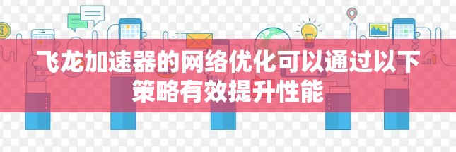 飞龙加速器的网络优化可以通过以下策略有效提升性能