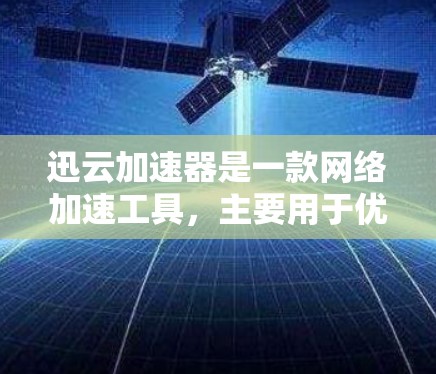 迅云加速器是一款网络加速工具，主要用于优化网络数据传输速度和稳定性。它可以帮助用户在外网环境下加速数据的传输和访问，适用于企业内部网络或外部用户访问网站时的加速需求