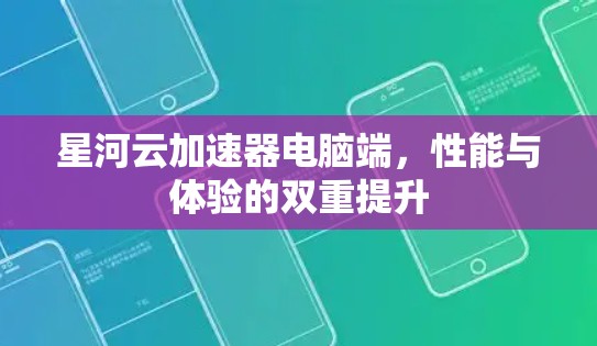 星河云加速器电脑端，性能与体验的双重提升