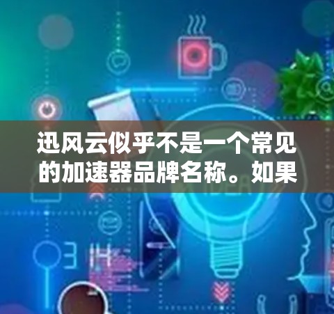 迅风云似乎不是一个常见的加速器品牌名称。如果您指的是某个特定的加速器软件或硬件，请确认品牌名称或提供更多信息，以便我能够更好地帮助您