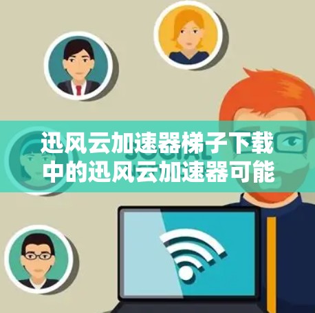 迅风云加速器梯子下载中的迅风云加速器可能指的是某个特定的加速器软件或工具，具体名称可能因版本或地区而异。如果你指的是某个特定的加速器软件或版本，请提供更多的上下文或详细信息，以便我更好地帮助你