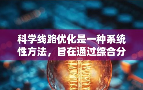 科学线路优化是一种系统性方法，旨在通过综合分析和改进，提高实验或生产过程的效率和效果。以下是科学线路优化的关键步骤和方法