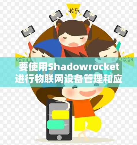 要使用Shadowrocket进行物联网设备管理和应用部署，您可以按照以下步骤进行