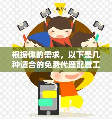 根据你的需求，以下是几种适合的免费代理配置工具的推荐