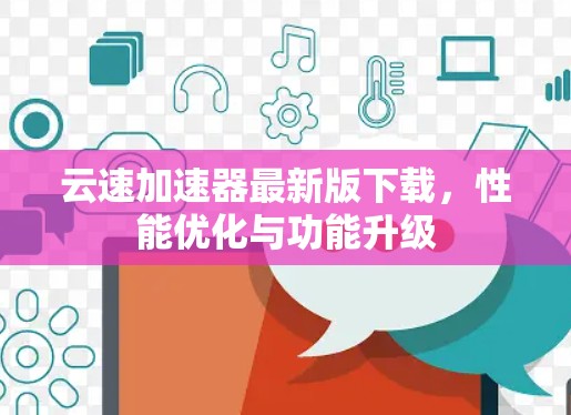 云速加速器最新版下载，性能优化与功能升级