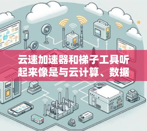 云速加速器和梯子工具听起来像是与云计算、数据处理或网络加速相关的工具或技术，但它们的具体含义可能因上下文而异。以下是一些可能的解释和结合的思路