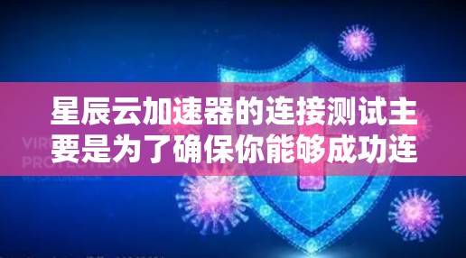 星辰云加速器的连接测试主要是为了确保你能够成功连接到星辰云的服务，确保网络环境正常，协议通信顺畅，并且身份验证或认证过程无误。以下是一些可能的测试步骤和注意事项，帮助你进行星辰云加速器的连接测试