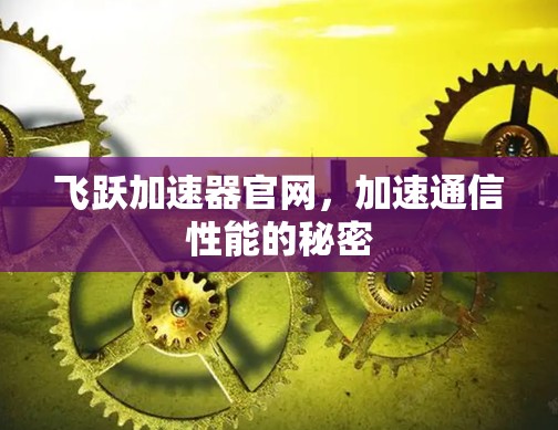 飞跃加速器官网，加速通信性能的秘密