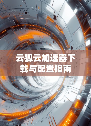 云狐云加速器下载与配置指南