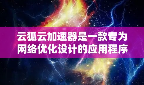 云狐云加速器是一款专为网络优化设计的应用程序，旨在帮助用户提升网络连接的速度和稳定性。针对移动端的使用，云狐云加速器可以通过智能分包、多线程下载等技术，优化网络流量，减少延迟，提升下载速度