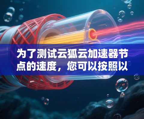 为了测试云狐云加速器节点的速度，您可以按照以下步骤进行