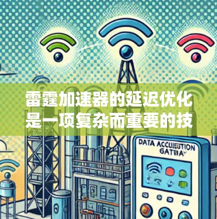 雷霆加速器的延迟优化是一项复杂而重要的技术，旨在通过并行计算和高效资源管理来减少任务处理时间，提高系统性能。以下是对雷霆加速器延迟优化的详细分析和总结