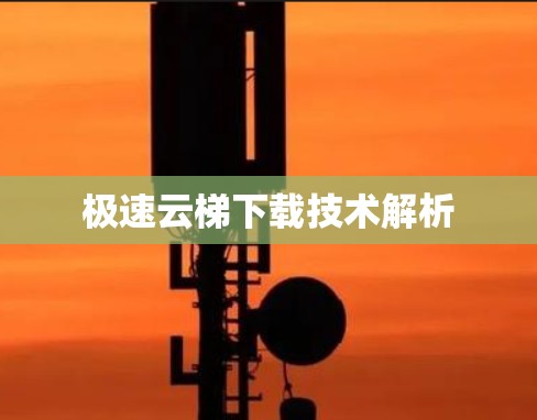 极速云梯下载技术解析
