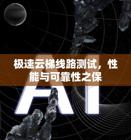 极速云梯线路测试，性能与可靠性之保