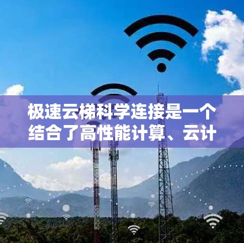 极速云梯科学连接是一个结合了高性能计算、云计算和人工智能的前沿科技概念，旨在通过高速数据传输和处理，支持科学研究中的大数据分析和协作。在以下几个方面进行详细分析