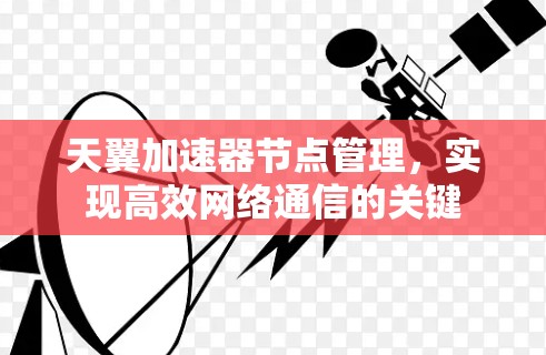 天翼加速器节点管理，实现高效网络通信的关键