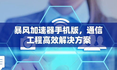 暴风加速器手机版，通信工程高效解决方案
