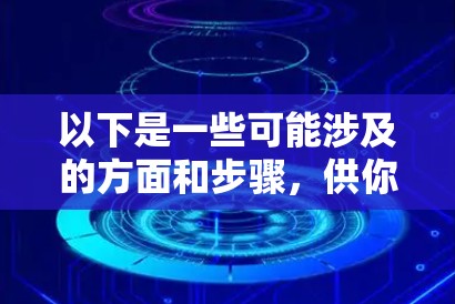 以下是一些可能涉及的方面和步骤，供你参考