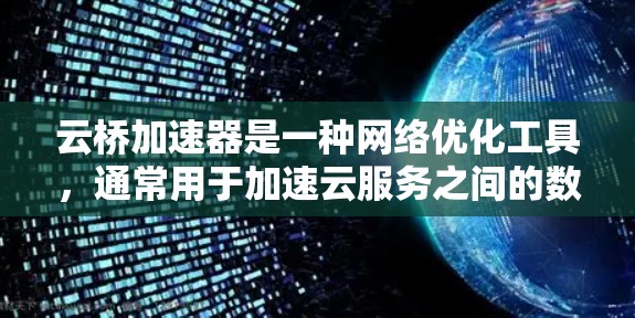 云桥加速器是一种网络优化工具，通常用于加速云服务之间的数据传输。它可以帮助用户在本地网络和云资源之间实现高效的数据加速，常见于企业内部网络和大型云服务提供商之间的数据传输