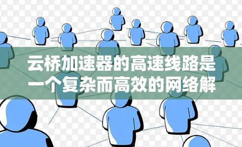 云桥加速器的高速线路是一个复杂而高效的网络解决方案，旨在优化跨云或混合云环境中的数据传输性能。以下是对其工作原理、组成部分、技术优势及其应用场景的详细分析