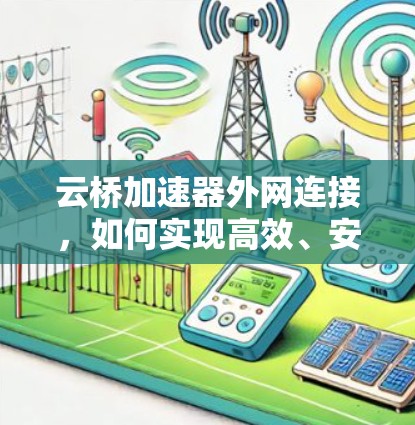 云桥加速器外网连接，如何实现高效、安全的网络接入