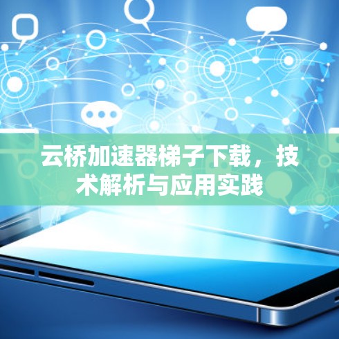 云桥加速器梯子下载，技术解析与应用实践