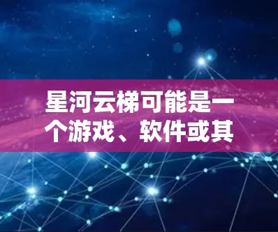 星河云梯可能是一个游戏、软件或其他产品的名称。如果你指的是某个特定的软件、游戏或产品，请提供更多信息，以便我更好地帮助你找到最新版本