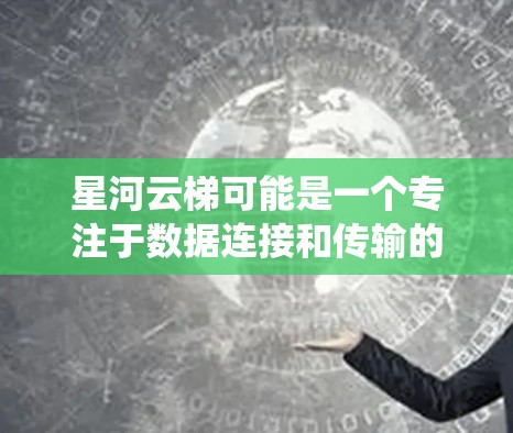 星河云梯可能是一个专注于数据连接和传输的工具或平台，用于在不同的系统或云环境中建立数据通道。连接星河云梯可能涉及到API访问、命令行工具或其他技术手段。以下是一些可能的连接方法