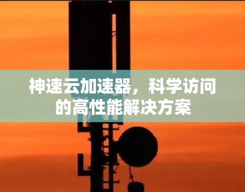 神速云加速器，科学访问的高性能解决方案