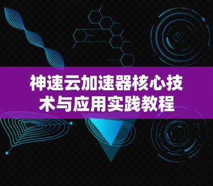 神速云加速器核心技术与应用实践教程