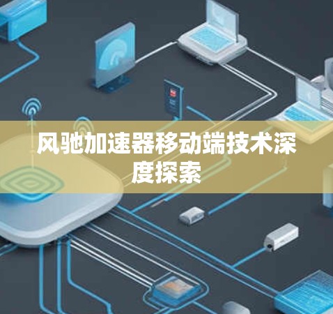 风驰加速器移动端技术深度探索