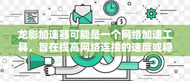 龙影加速器可能是一个网络加速工具，旨在提高网络连接的速度或稳定性。然而，具体的功能和使用方法可能因版本或开发者而异。如果你想下载龙影加速器，请确保从官方或可信来源获取，以避免恶意软件或其他安全风险