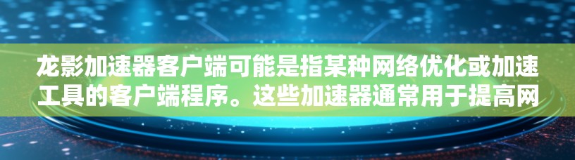 龙影加速器客户端可能是指某种网络优化或加速工具的客户端程序。这些加速器通常用于提高网络连接速度、减少延迟或优化数据传输效率。常见的用途包括加速下载、视频流优化、远程访问加速等