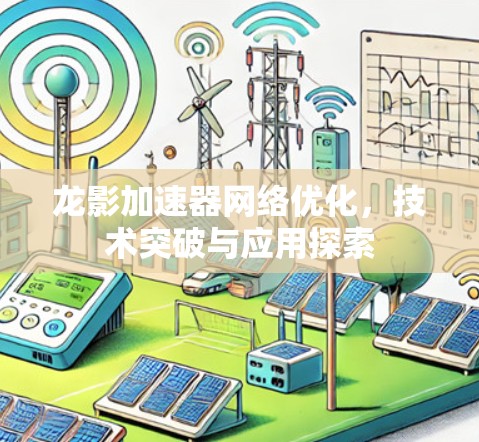 龙影加速器网络优化，技术突破与应用探索