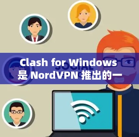 Clash for Windows 是 NordVPN 推出的一个高级 VPN 应用，提供了稳定、快速的代理服务。关于订阅问题，Clash 通常采用 NordVPN 的订阅模式，具体包括以下几个方面