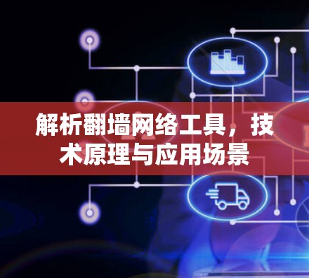 解析翻墙网络工具，技术原理与应用场景