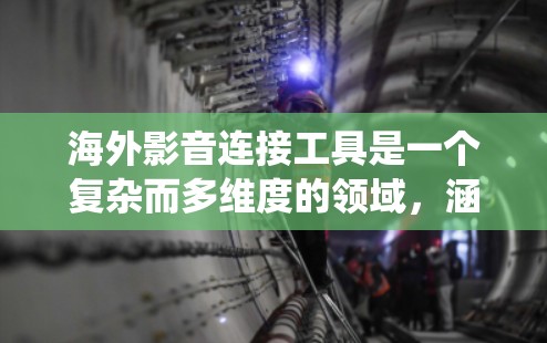 海外影音连接工具是一个复杂而多维度的领域，涵盖技术、法律、用户体验等多个方面。以下是对该领域的系统性分析