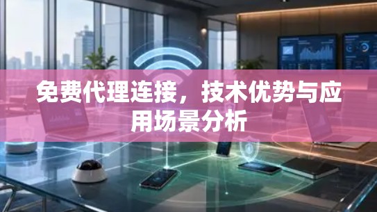 免费代理连接，技术优势与应用场景分析
