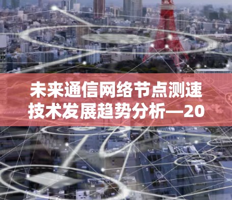 未来通信网络节点测速技术发展趋势分析—2026年版