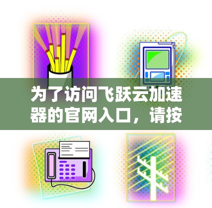 为了访问飞跃云加速器的官网入口，请按照以下步骤操作