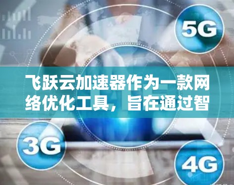 飞跃云加速器作为一款网络优化工具，旨在通过智能缓存、预加载和资源优化等技术，提升网站或应用的加载速度和用户体验。以下是对飞跃云加速器的体验评测，帮助您更好地了解其功能和效果