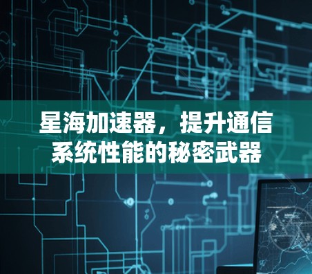 星海加速器，提升通信系统性能的秘密武器