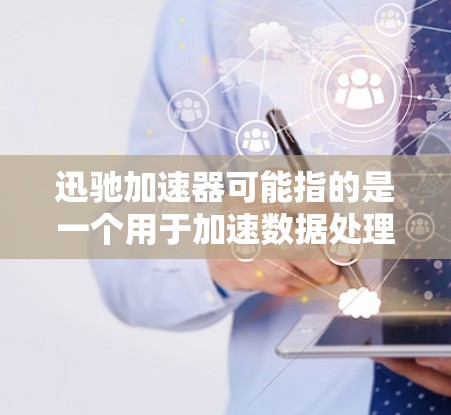 迅驰加速器可能指的是一个用于加速数据处理或网络连接的软件。然而，目前并没有广泛知名的名为迅驰加速器的官方软件。如果你指的是某个特定的加速器软件，请提供更多信息，以便我能够更准确地回答你的问题