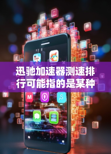 迅驰加速器测速排行可能指的是某种加速器或测速设备的性能测试和排名。以下是一些可能的解释和相关信息
